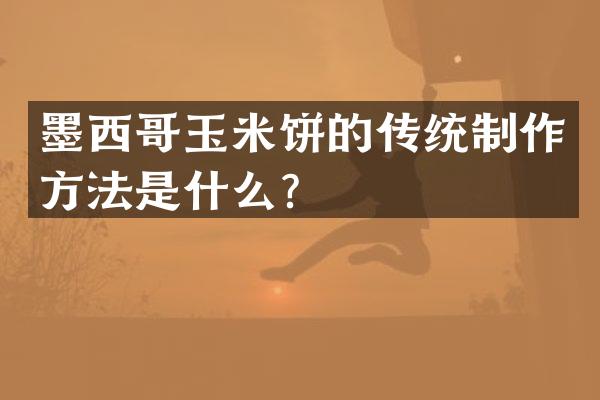 墨西哥玉米饼的传统制作方法是什么？