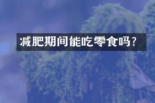 减肥期间能吃零食吗？