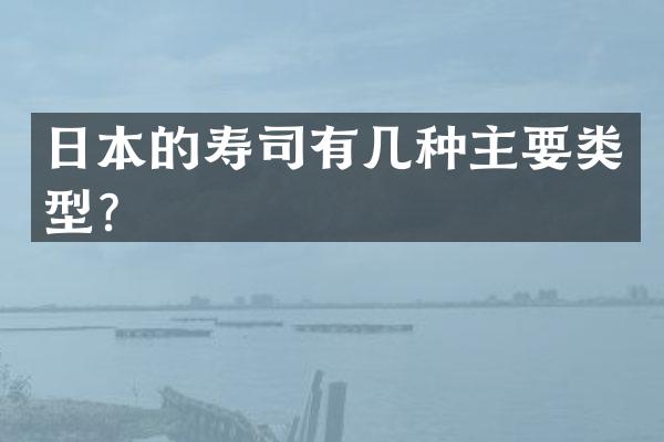 日本的寿司有几种主要类型？