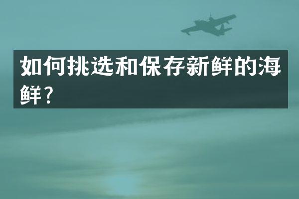 如何挑选和保存新鲜的海鲜？