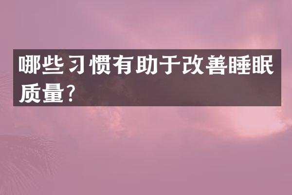 哪些习惯有助于改善睡眠质量？