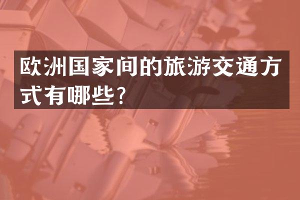 欧洲国家间的旅游交通方式有哪些？