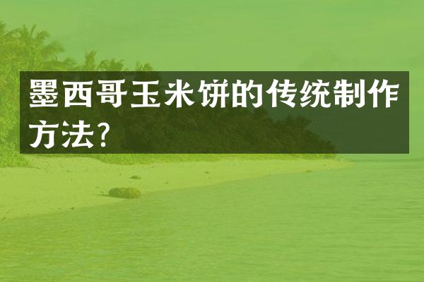 墨西哥玉米饼的传统制作方法？