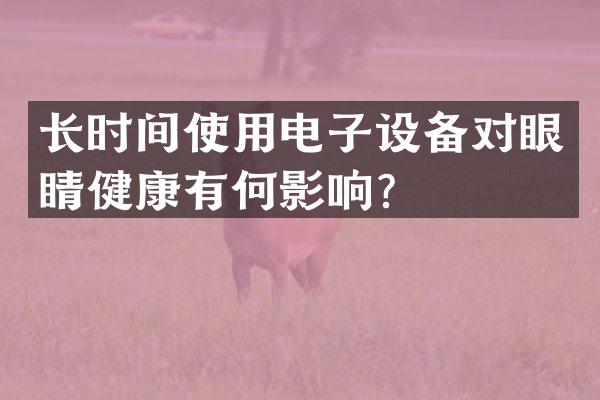 长时间使用电子设备对眼睛健康有何影响？