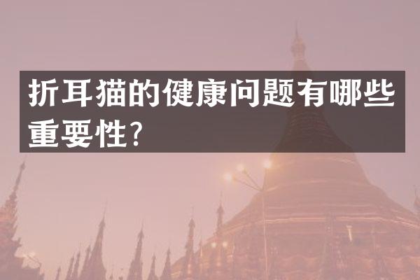 折耳猫的健康问题有哪些重要性？