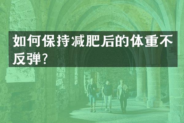 如何保持减肥后的体重不反弹？
