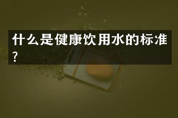 什么是健康饮用水的标准？