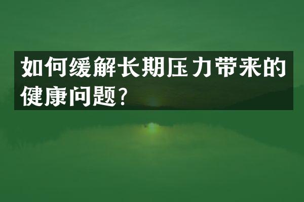 如何缓解长期压力带来的健康问题？