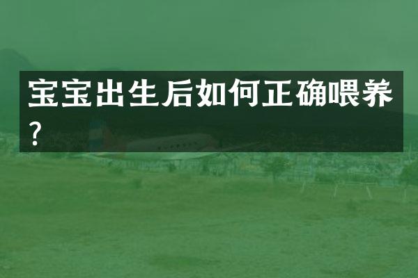 宝宝出生后如何正确喂养？