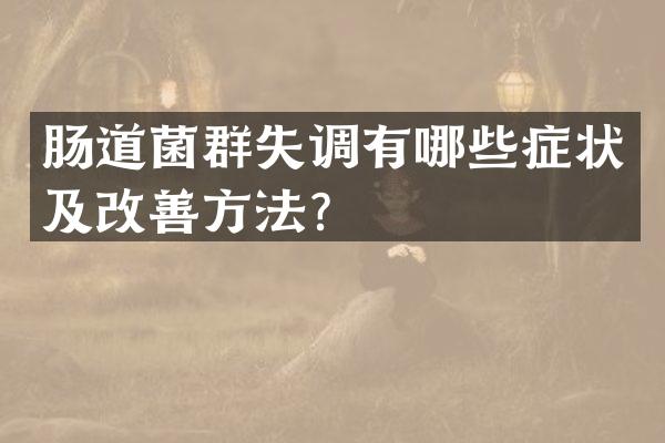 肠道菌群失调有哪些症状及改善方法？