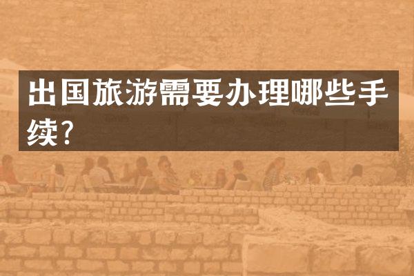 出国旅游需要办理哪些手续？
