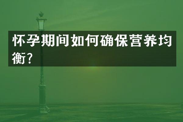 怀孕期间如何确保营养均衡？