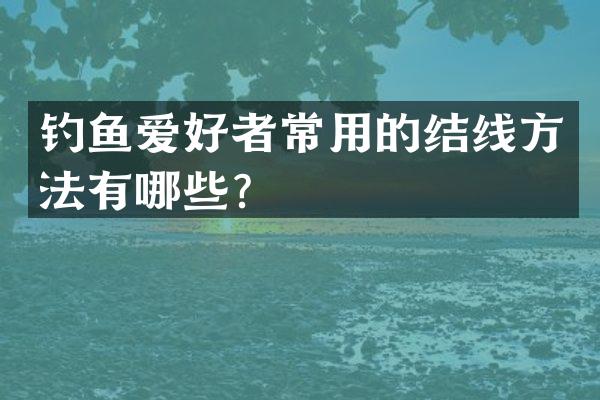 钓鱼爱好者常用的结线方法有哪些？