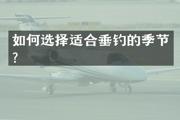 如何选择适合垂钓的季节？