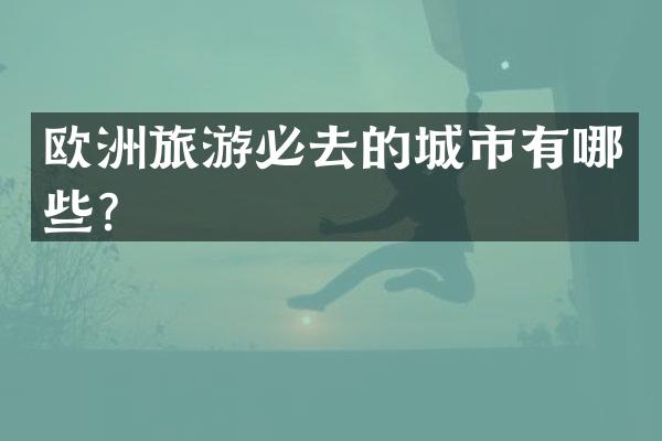 欧洲旅游必去的城市有哪些？