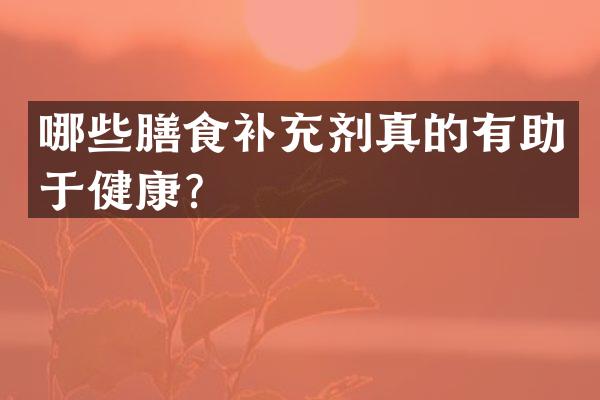 哪些膳食补充剂真的有助于健康？