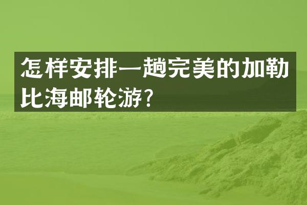 怎样安排一趟完美的加勒比海邮轮游？