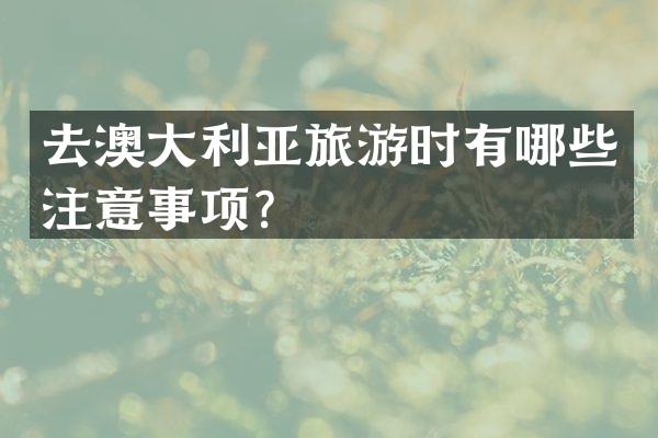 去澳大利亚旅游时有哪些注意事项？