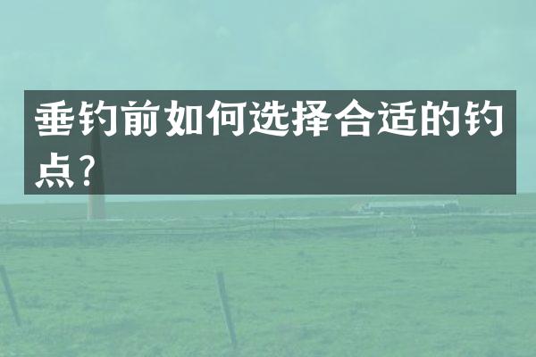垂钓前如何选择合适的钓点？