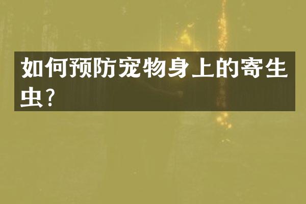 如何预防宠物身上的寄生虫？