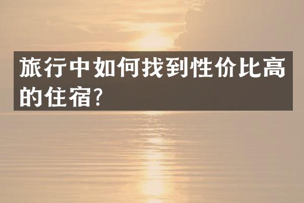 旅行中如何找到性价比高的住宿？