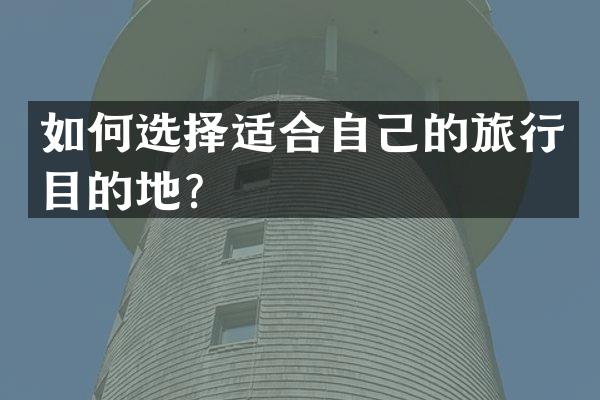 如何选择适合自己的旅行目的地?