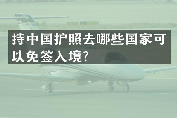 持中国护照去哪些国家可以免签入境？