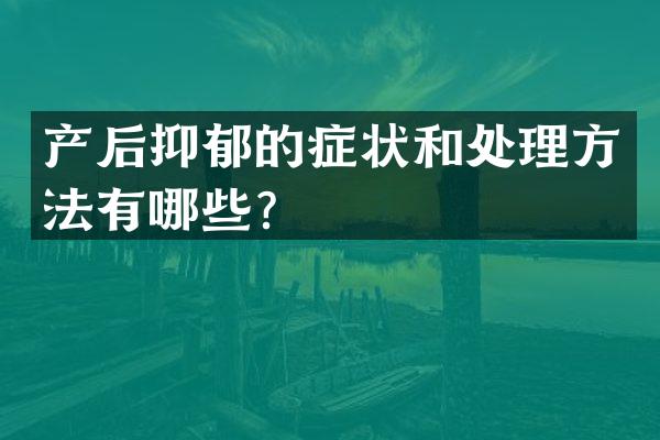 产后抑郁的症状和处理方法有哪些？