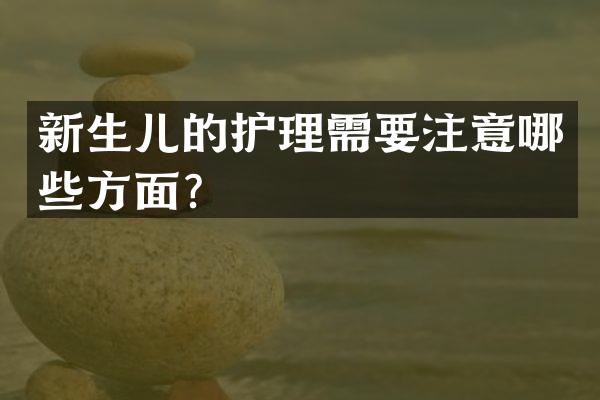新生儿的护理需要注意哪些方面？