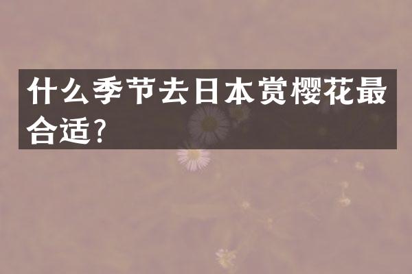 什么季节去日本赏樱花最合适？