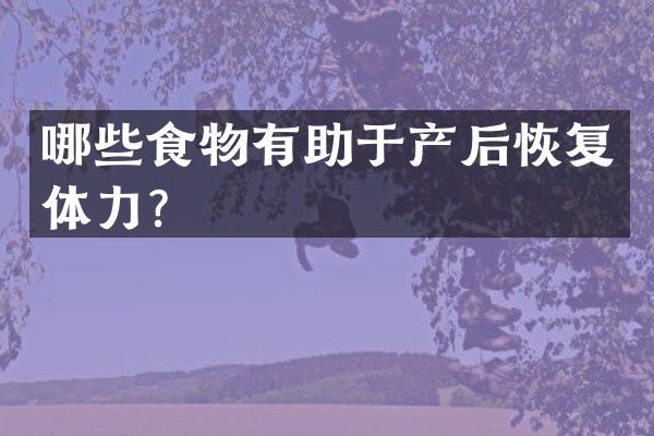 哪些食物有助于产后恢复体力？