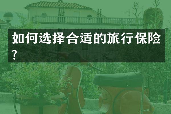 如何选择合适的旅行保险？