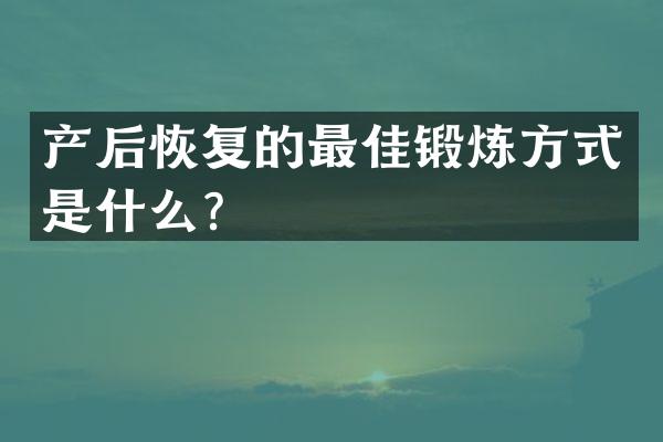 产后恢复的最佳锻炼方式是什么？