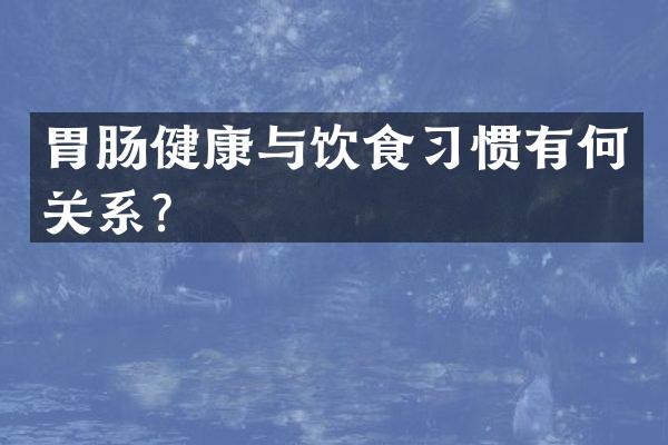 胃肠健康与饮食习惯有何关系？
