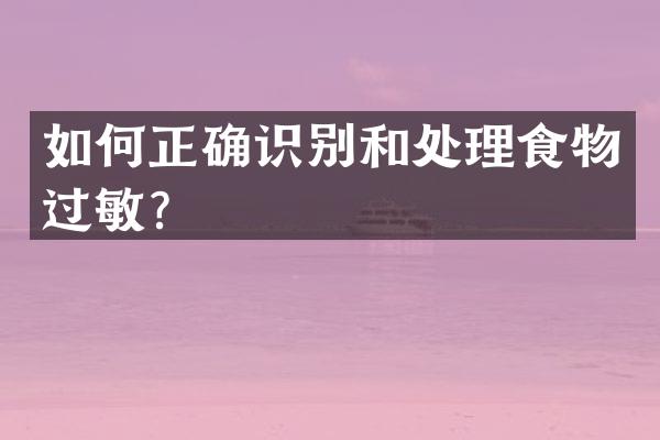 如何正确识别和处理食物过敏？
