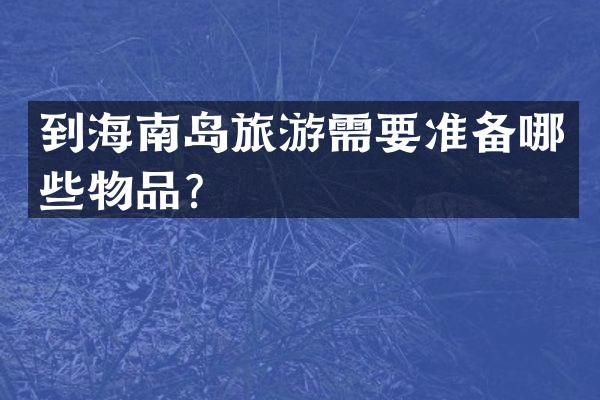 到海南岛旅游需要准备哪些物品？