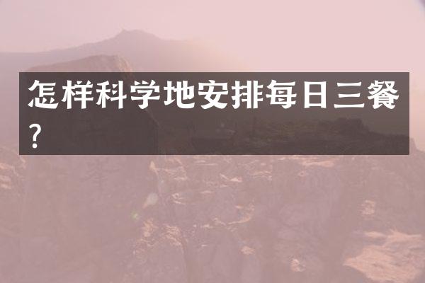 怎样科学地安排每日三餐？