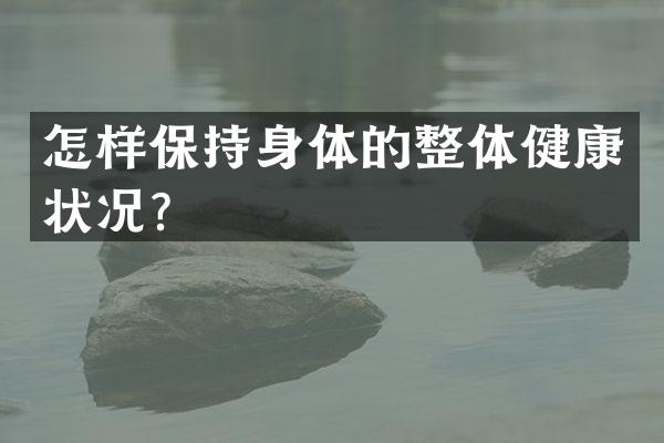 怎样保持身体的整体健康状况？