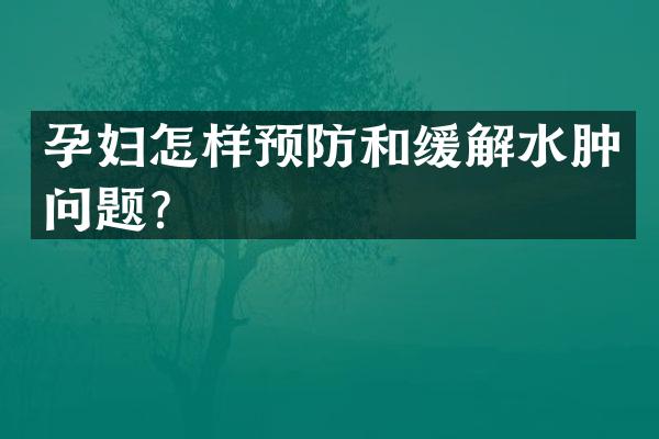 孕妇怎样预防和缓解水肿问题？