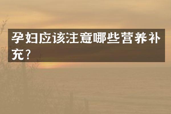 孕妇应该注意哪些营养补充？
