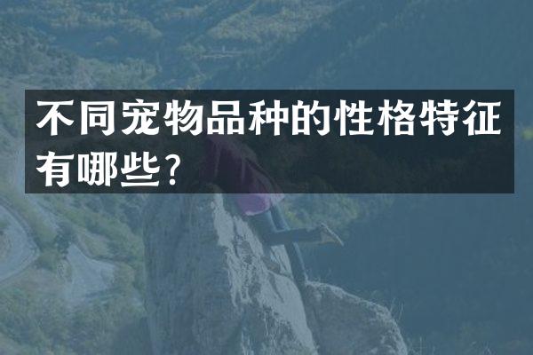 不同宠物品种的性格特征有哪些？