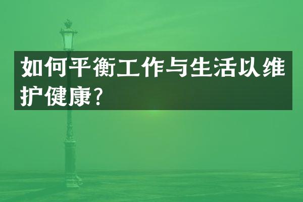 如何平衡工作与生活以维护健康？
