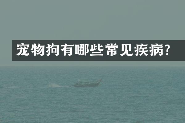 宠物狗有哪些常见疾病？