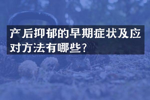 产后抑郁的早期症状及应对方法有哪些？