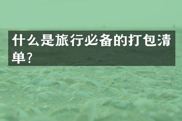 什么是旅行必备的打包清单？