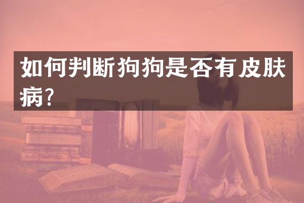 如何判断狗狗是否有皮肤病？