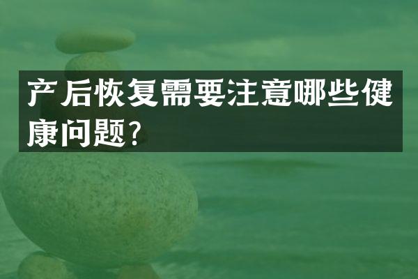 产后恢复需要注意哪些健康问题？