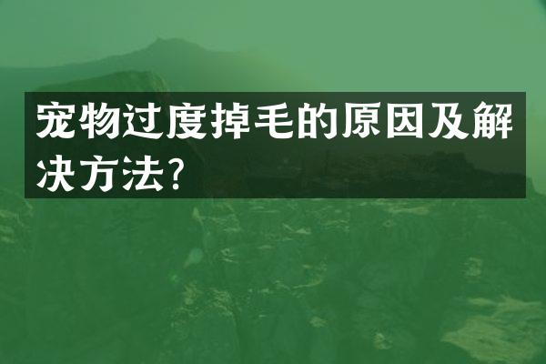宠物过度掉毛的原因及解决方法？