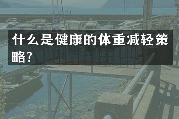 什么是健康的体重减轻策略？