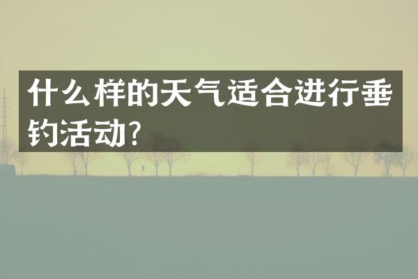 什么样的天气适合进行垂钓活动？